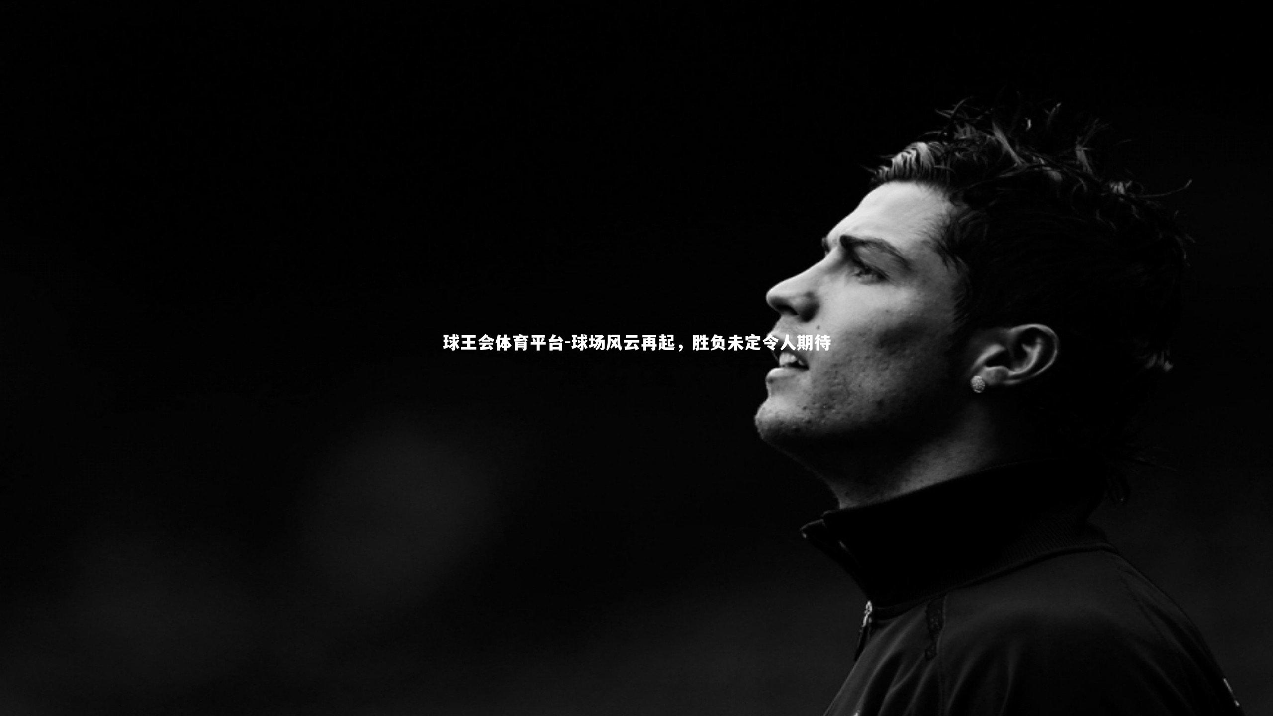 球王会体育平台-球场风云再起，胜负未定令人期待