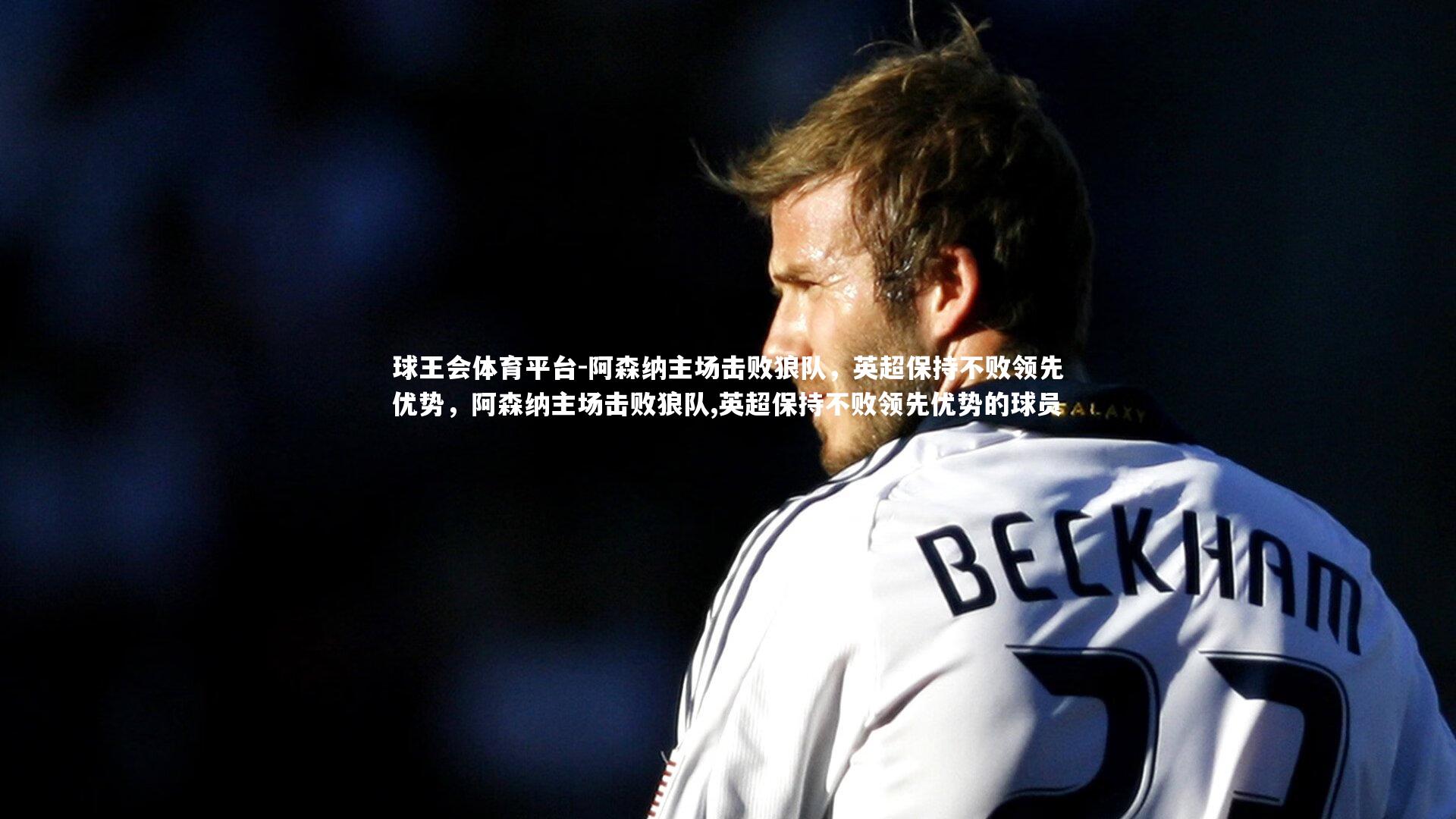 球王会体育平台-阿森纳主场击败狼队，英超保持不败领先优势，阿森纳主场击败狼队,英超保持不败领先优势的球员