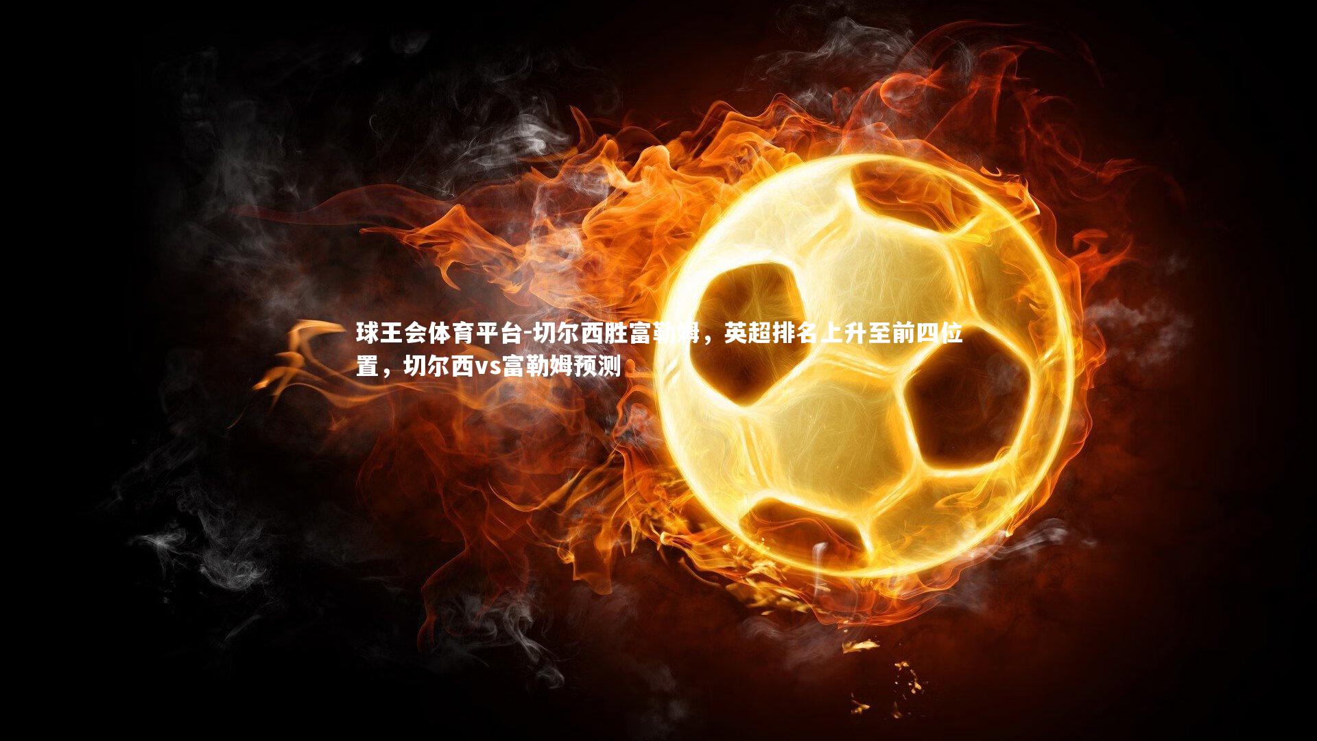 球王会体育平台-切尔西胜富勒姆，英超排名上升至前四位置，切尔西vs富勒姆预测