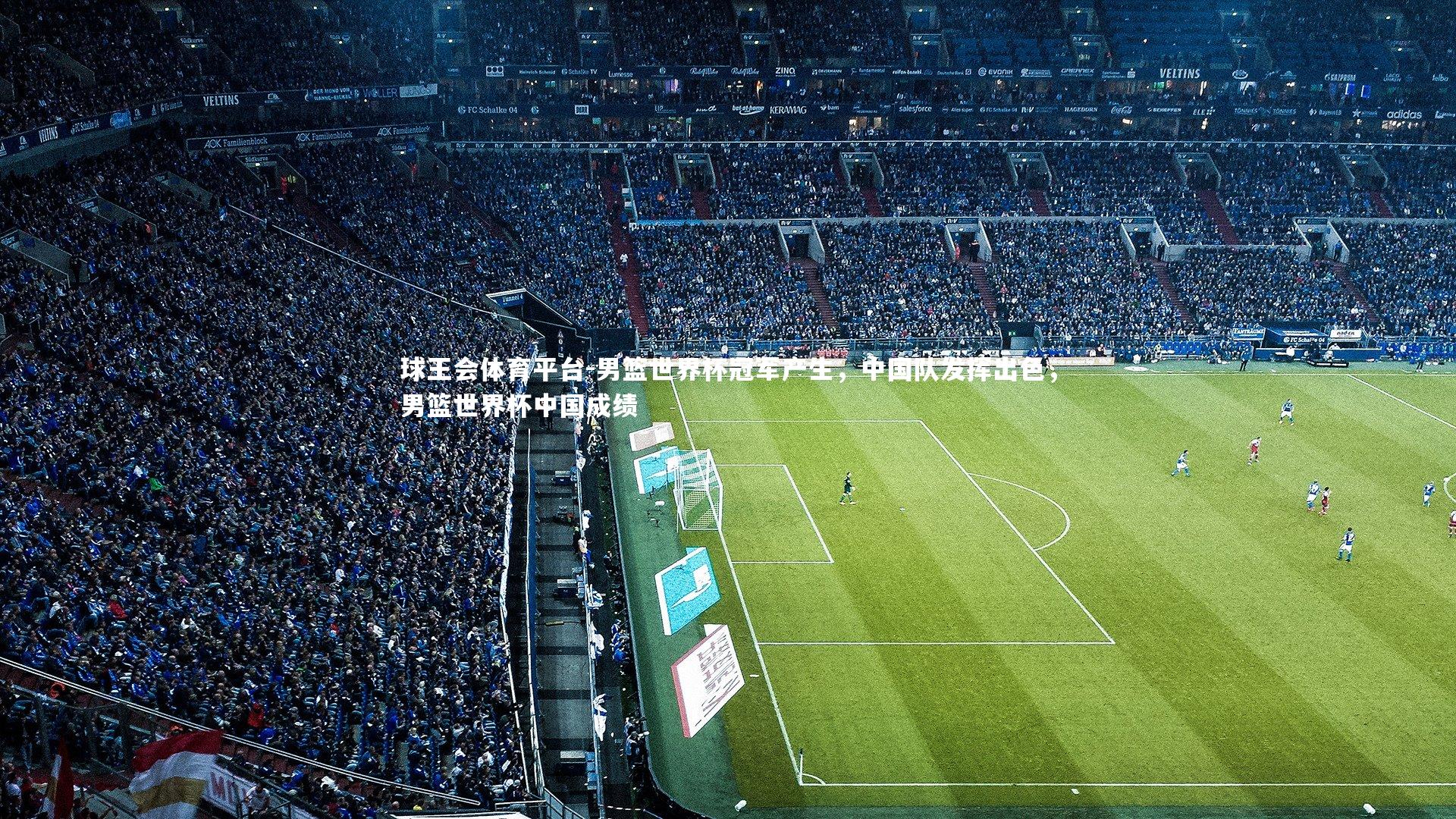 球王会体育平台-男篮世界杯冠军产生，中国队发挥出色，男篮世界杯中国成绩