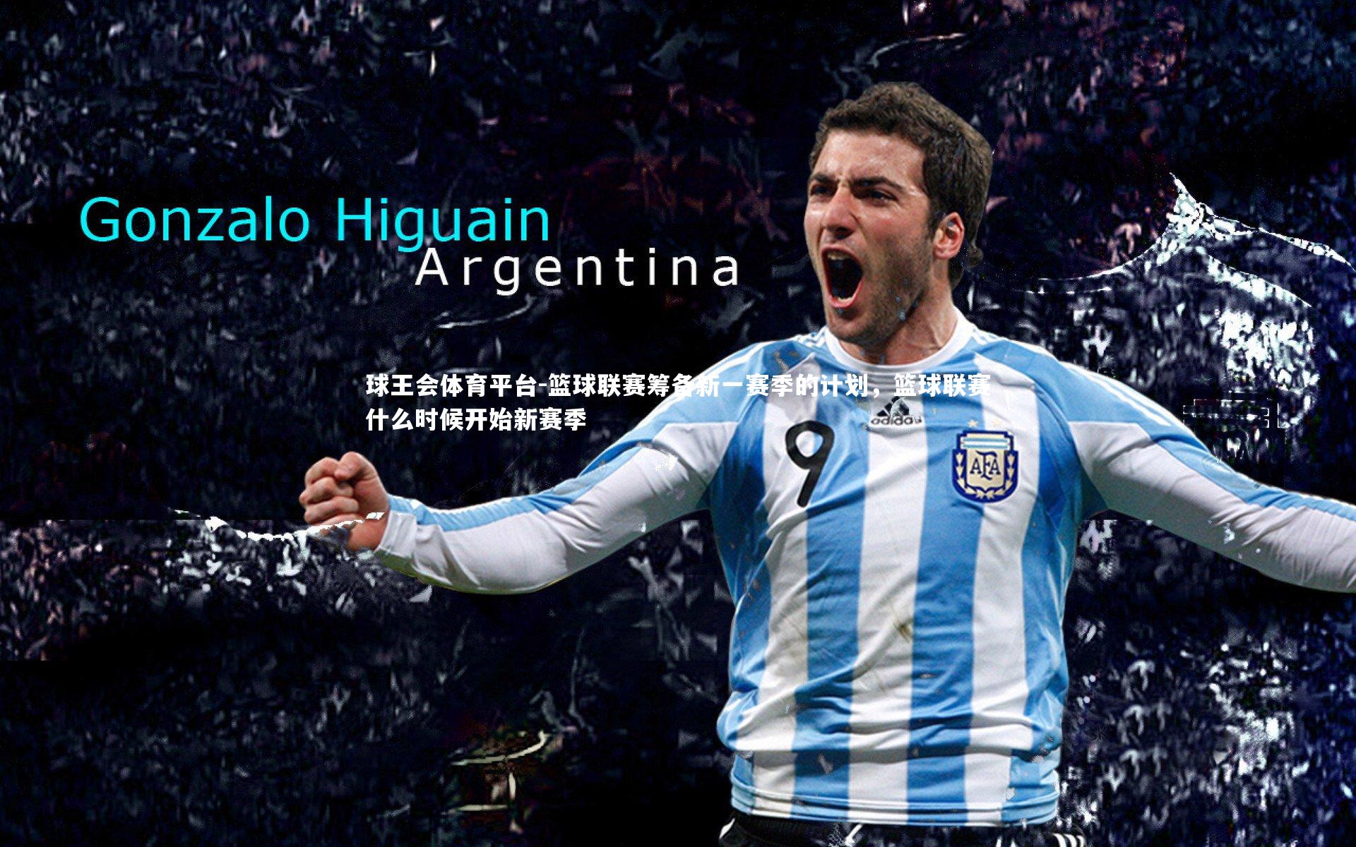 球王会体育平台-篮球联赛筹备新一赛季的计划，篮球联赛什么时候开始新赛季