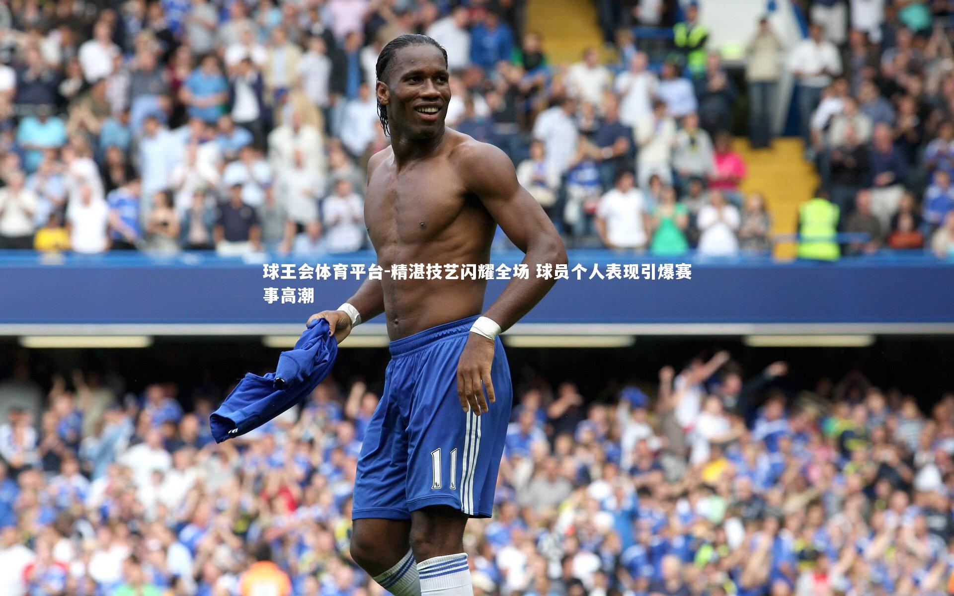 精湛技艺闪耀全场 球员个人表现引爆赛事高潮