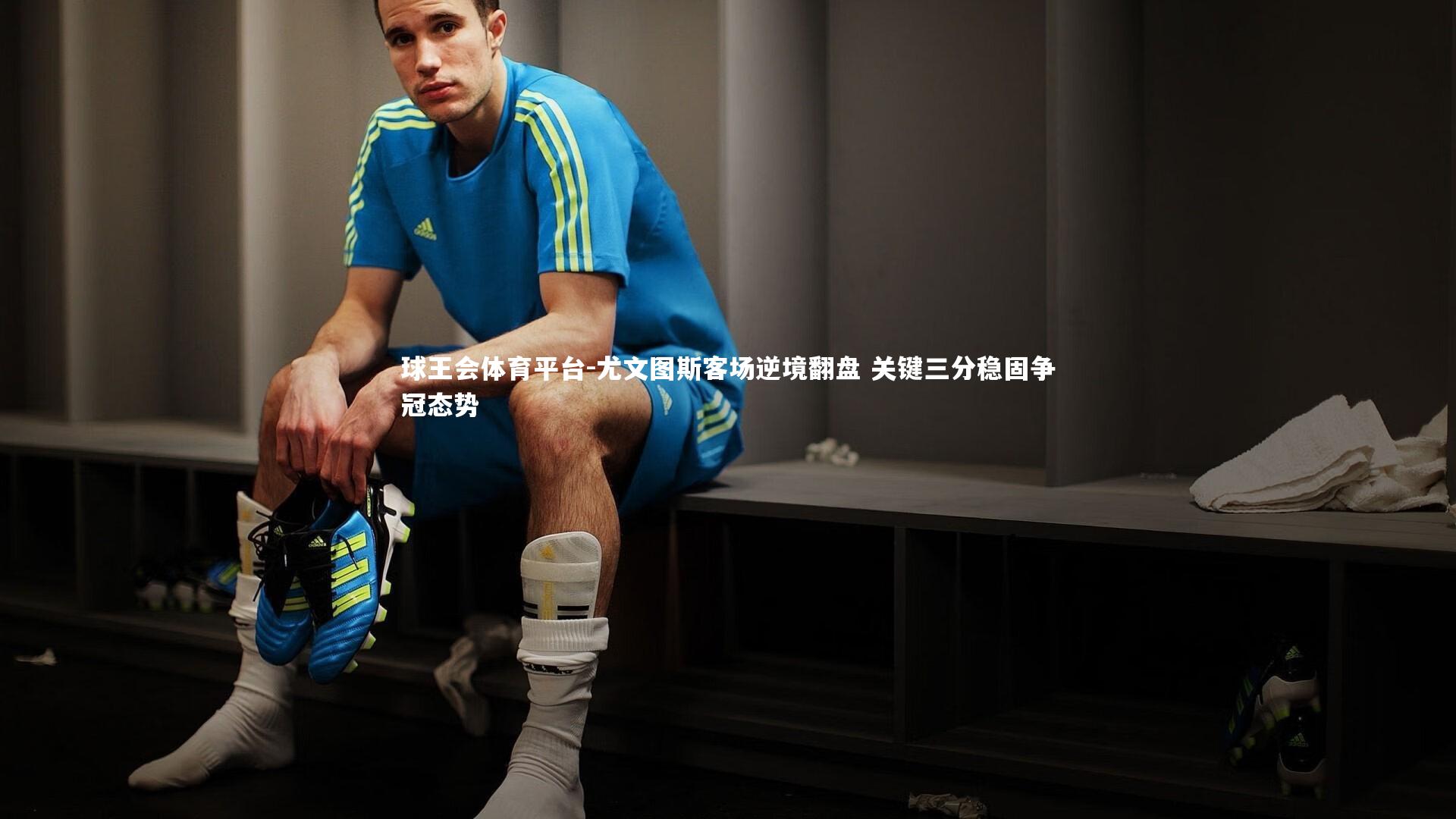 球王会体育平台-尤文图斯客场逆境翻盘 关键三分稳固争冠态势