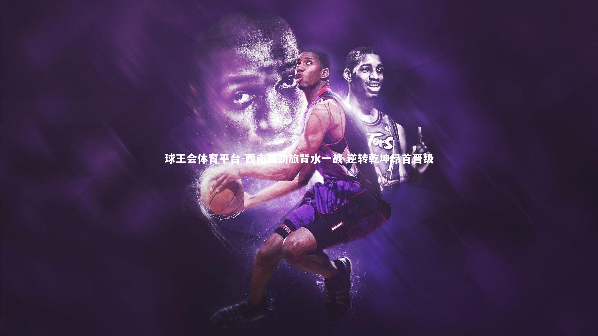 球王会体育平台-西南亚劲旅背水一战 逆转乾坤昂首晋级