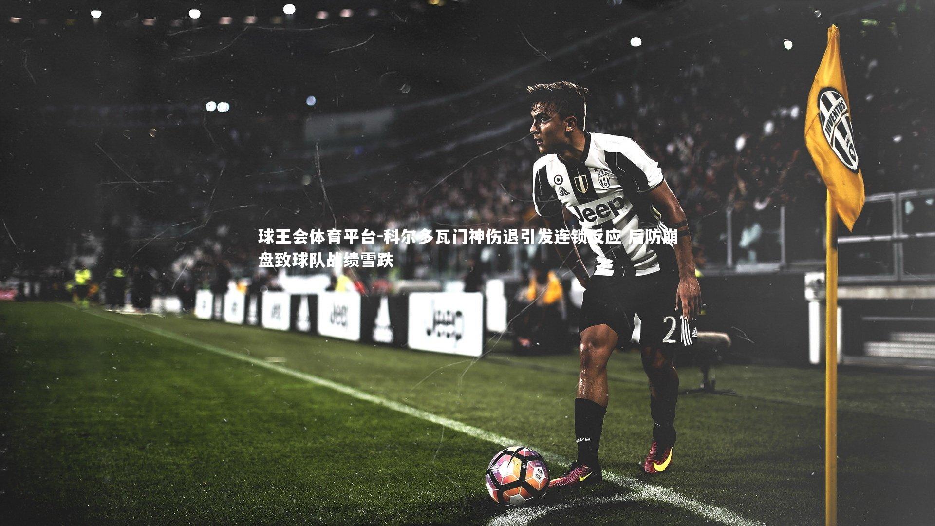 球王会体育平台-科尔多瓦门神伤退引发连锁反应 后防崩盘致球队战绩雪跌