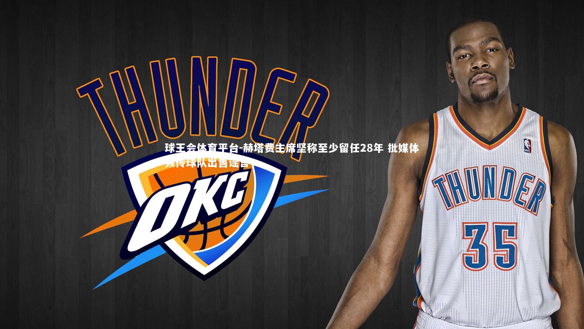 球王会体育平台-赫塔费主席坚称至少留任28年 批媒体频传球队出售谣言