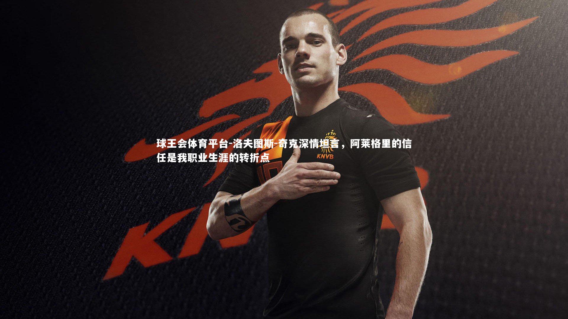 洛夫图斯-奇克深情坦言，阿莱格里的信任是我职业生涯的转折点